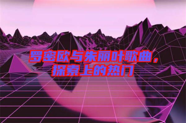 羅密歐與朱麗葉歌曲，探索上的熱門