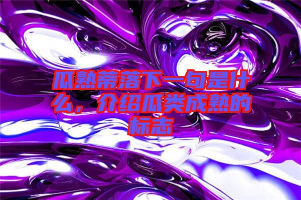 瓜熟蒂落下一句是什么，介紹瓜類成熟的標志