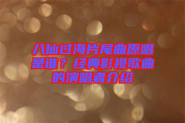 八仙過海片尾曲原唱是誰？經(jīng)典影視歌曲的演唱者介紹