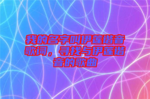 我的名字叫伊蓮諧音歌詞，尋找與伊蓮諧音的歌曲