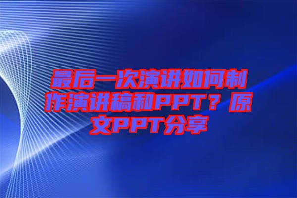 最后一次演講如何制作演講稿和PPT？原文PPT分享