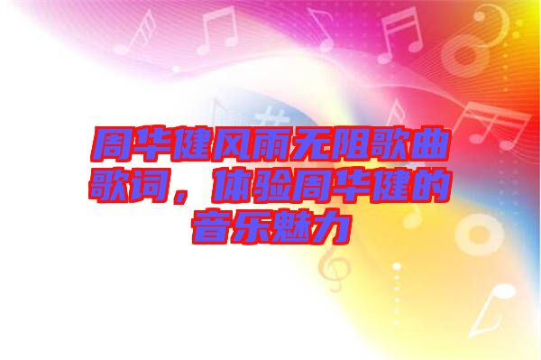 周華健風(fēng)雨無(wú)阻歌曲歌詞，體驗(yàn)周華健的音樂(lè)魅力