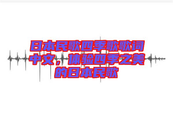 日本民歌四季歌歌詞中文，體驗四季之美的日本民歌