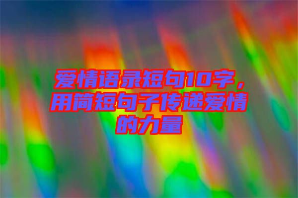 愛情語錄短句10字，用簡(jiǎn)短句子傳遞愛情的力量