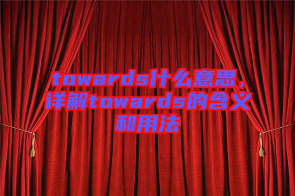 towards什么意思，詳解towards的含義和用法