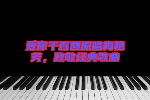 愛你千百回原唱梅艷芳，致敬經(jīng)典歌曲