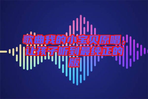 歌曲我的小寶貝原唱，讓孩子聽(tīng)到最純正的版