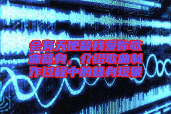 會有天使替我愛你歌曲替身，介紹歌曲制作過程中的替身現象