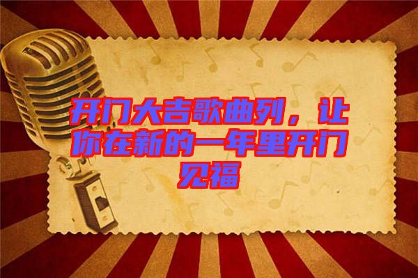 開門大吉歌曲列，讓你在新的一年里開門見福