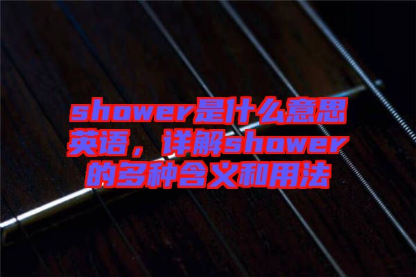 shower是什么意思英語(yǔ)，詳解shower的多種含義和用法