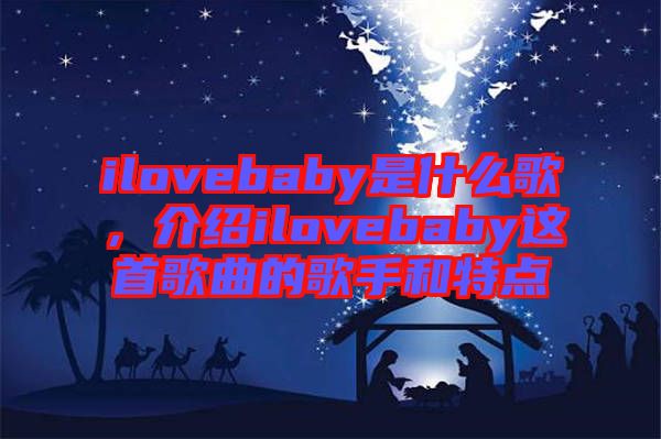 ilovebaby是什么歌，介紹ilovebaby這首歌曲的歌手和特點(diǎn)