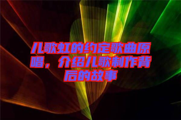 兒歌虹的約定歌曲原唱，介紹兒歌制作背后的故事