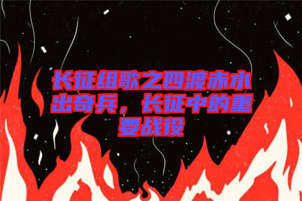 長(zhǎng)征組歌之四渡赤水出奇兵，長(zhǎng)征中的重要戰(zhàn)役