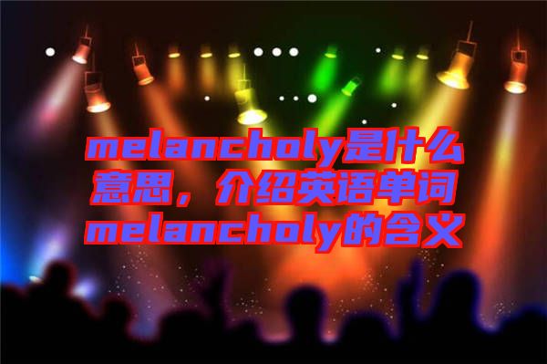 melancholy是什么意思，介紹英語單詞melancholy的含義