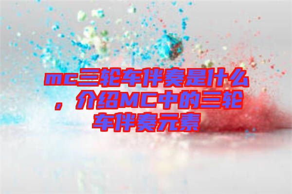 mc三輪車伴奏是什么，介紹MC中的三輪車伴奏元素