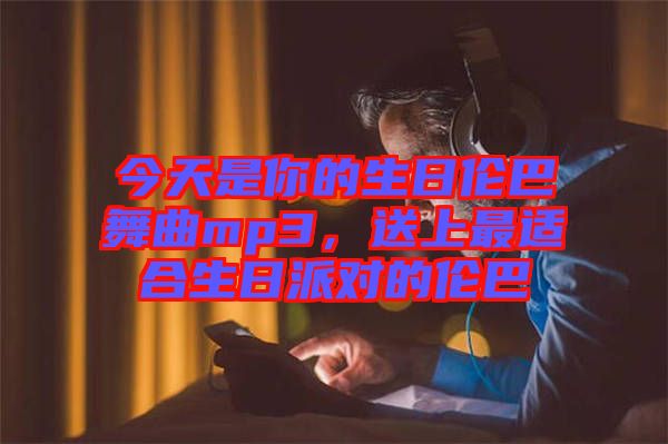 今天是你的生日倫巴舞曲mp3，送上最適合生日派對的倫巴