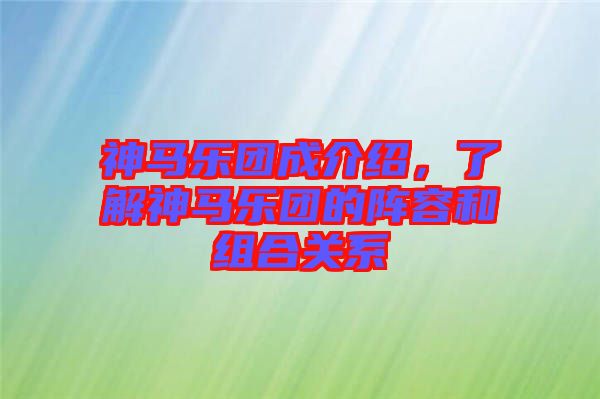 神馬樂團成介紹，了解神馬樂團的陣容和組合關系