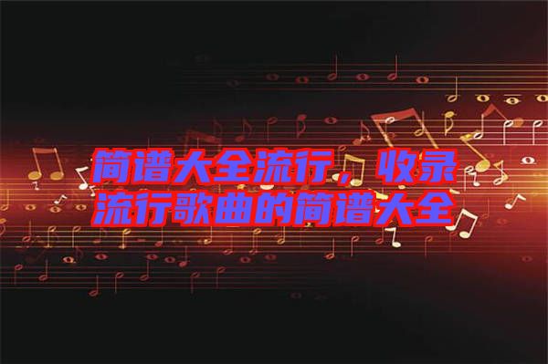 簡譜大全流行，收錄流行歌曲的簡譜大全