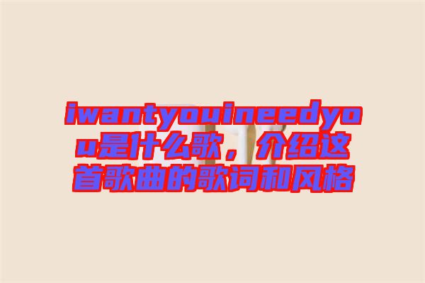 iwantyouineedyou是什么歌，介紹這首歌曲的歌詞和風(fēng)格