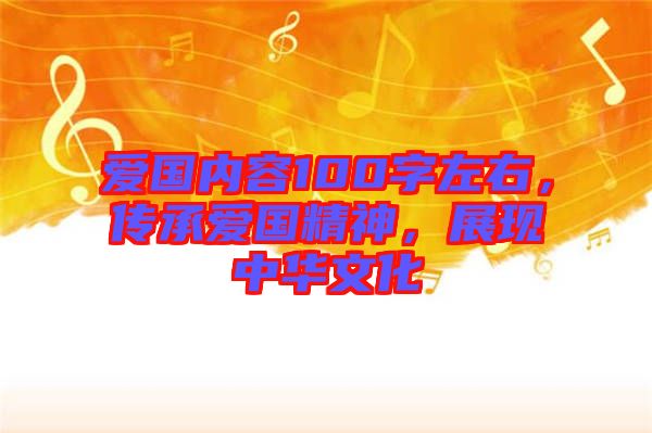 愛(ài)國(guó)內(nèi)容100字左右，傳承愛(ài)國(guó)精神，展現(xiàn)中華文化