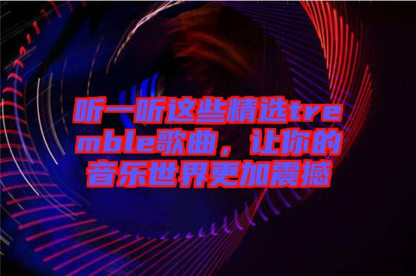 聽一聽這些精選tremble歌曲，讓你的音樂世界更加震撼