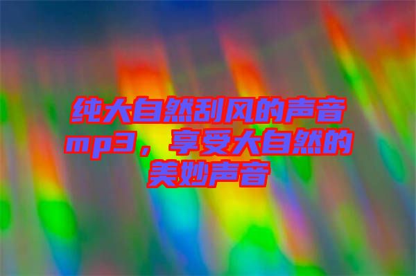 純大自然刮風(fēng)的聲音mp3，享受大自然的美妙聲音