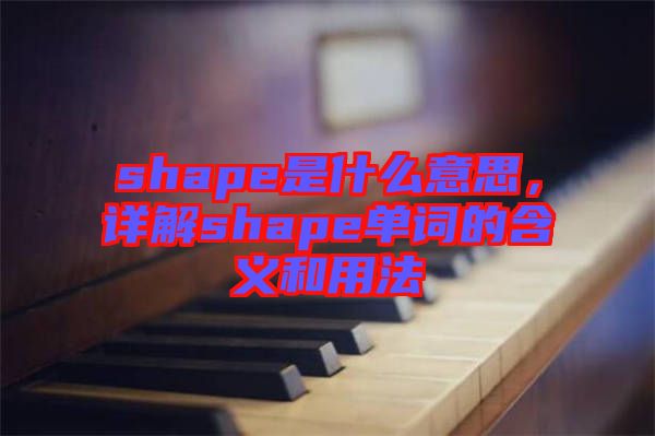 shape是什么意思，詳解shape單詞的含義和用法