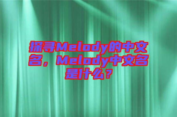 探尋Melody的中文名，Melody中文名是什么？