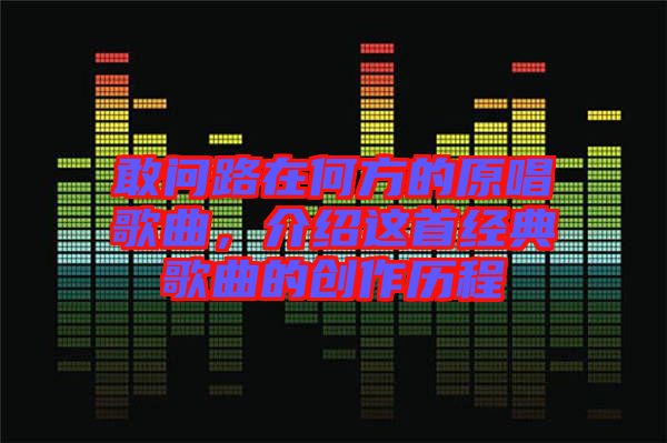 敢問路在何方的原唱歌曲，介紹這首經典歌曲的創(chuàng)作歷程