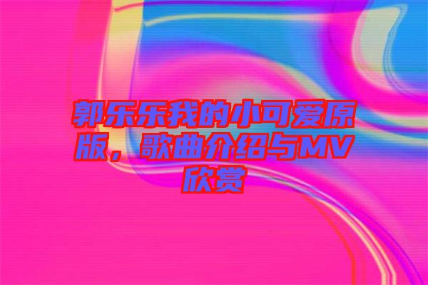 郭樂樂我的小可愛原版，歌曲介紹與MV欣賞