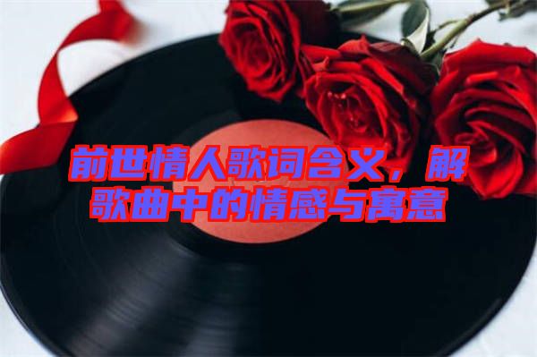 前世情人歌詞含義，解歌曲中的情感與寓意