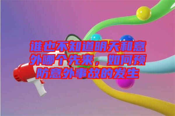 誰(shuí)也不知道明天和意外哪個(gè)先來(lái)，如何預(yù)防意外事故的發(fā)生