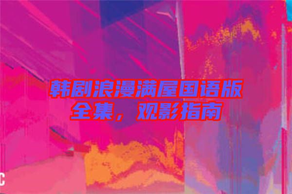 韓劇浪漫滿屋國語版全集，觀影指南