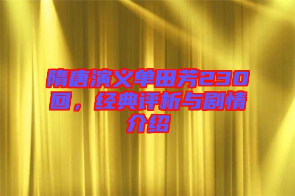 隋唐演義單田芳230回，經(jīng)典評析與劇情介紹