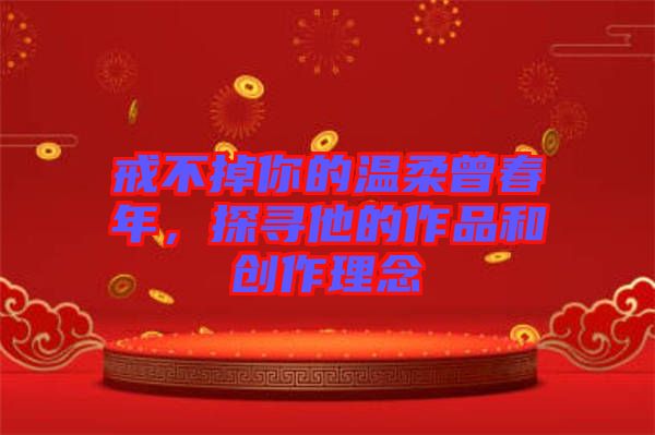 戒不掉你的溫柔曾春年，探尋他的作品和創(chuàng)作理念