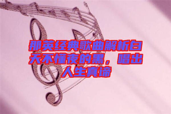 那英經(jīng)典歌曲解析白天不懂夜的黑，唱出人生真諦