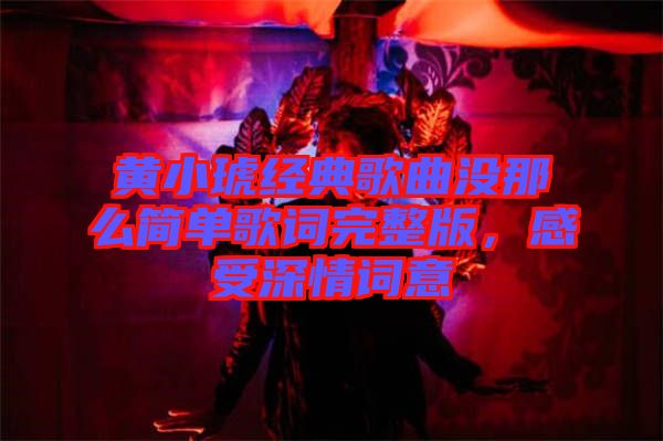 黃小琥經(jīng)典歌曲沒那么簡(jiǎn)單歌詞完整版，感受深情詞意