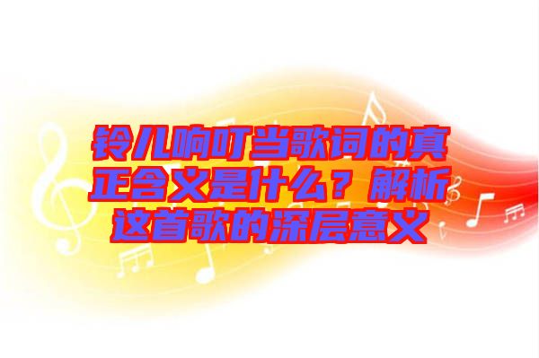 鈴兒響叮當歌詞的真正含義是什么？解析這首歌的深層意義