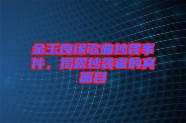 金玉良緣歌曲抄襲事件，揭露抄襲者的真面目