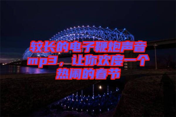 較長的電子鞭炮聲音mp3，讓你歡度一個(gè)熱鬧的春節(jié)