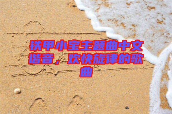 鐵甲小寶主題曲中文諧音，歡快旋律的歌曲