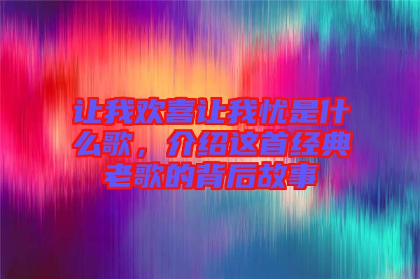 讓我歡喜讓我憂是什么歌，介紹這首經典老歌的背后故事