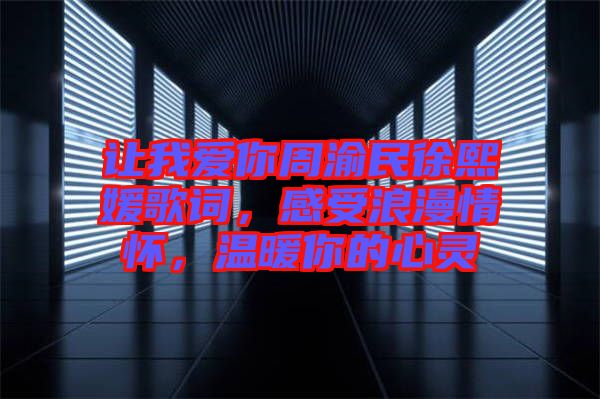 讓我愛你周渝民徐熙媛歌詞，感受浪漫情懷，溫暖你的心靈