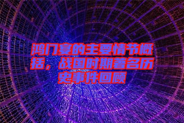 鴻門宴的主要情節(jié)概括，戰(zhàn)國(guó)時(shí)期著名歷史事件回顧