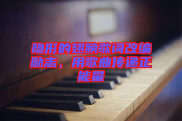 隱形的翅膀歌詞改編勵志，用歌曲傳遞正能量