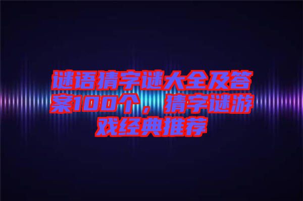 謎語猜字謎大全及答案100個(gè)，猜字謎游戲經(jīng)典推薦