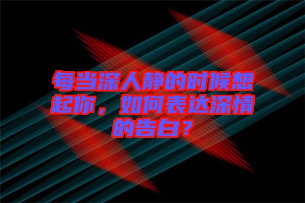 每當(dāng)深人靜的時(shí)候想起你，如何表達(dá)深情的告白？