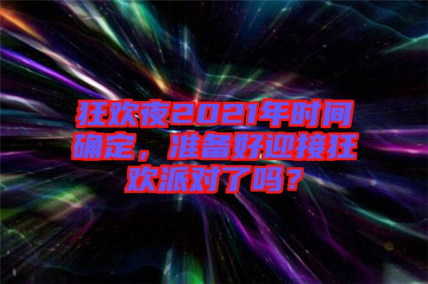 狂歡夜2021年時間確定，準備好迎接狂歡派對了嗎？