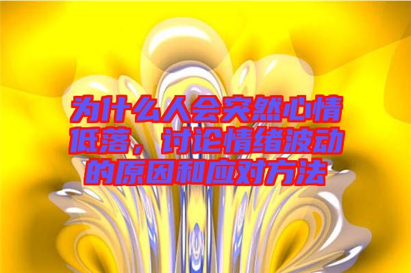 為什么人會(huì)突然心情低落，討論情緒波動(dòng)的原因和應(yīng)對(duì)方法