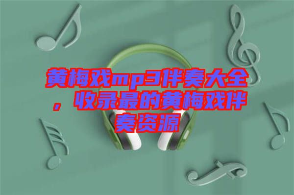 黃梅戲mp3伴奏大全，收錄最的黃梅戲伴奏資源